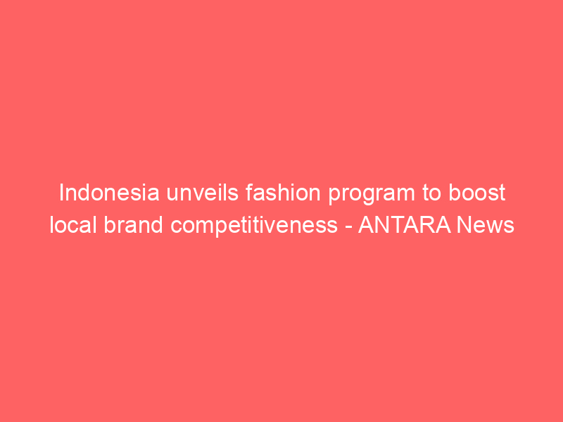 Indonesia unveils fashion program to boost local brand competitiveness – ANTARA News