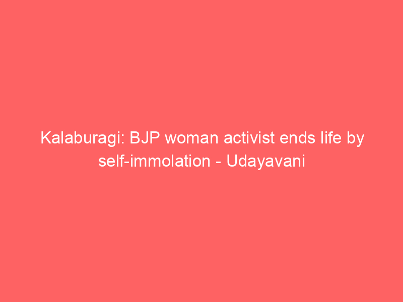 Kalaburagi: BJP woman activist ends life by self-immolation – Udayavani