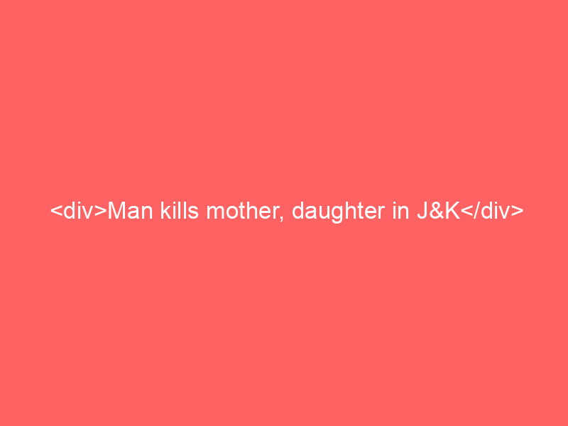 <div>Man kills mother, daughter in J&K</div>