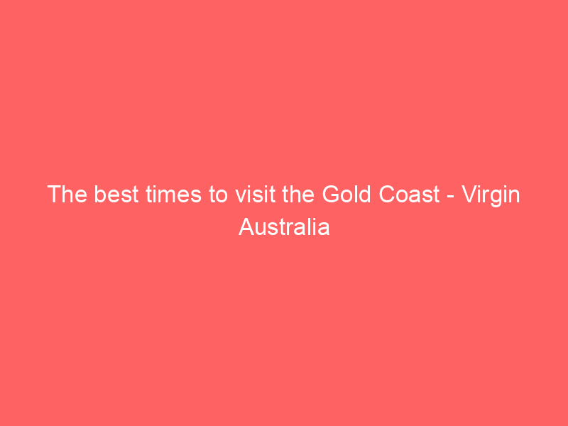 The best times to visit the Gold Coast – Virgin Australia